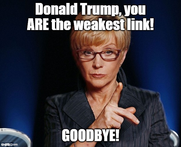 Donald Trump, you ARE the weakest link! GOODBYE! | image tagged in weakest link | made w/ Imgflip meme maker