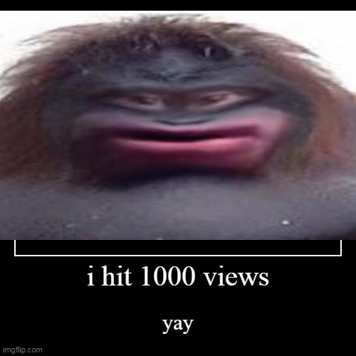 i hit 1000 views!!!!!!!!!!!!!!!!!!!!!!!!!!!!!!!!!!!!!!!!!!!!!!!!!!!!!!!!!!!!!!!!1 | image tagged in funny,demotivationals | made w/ Imgflip demotivational maker