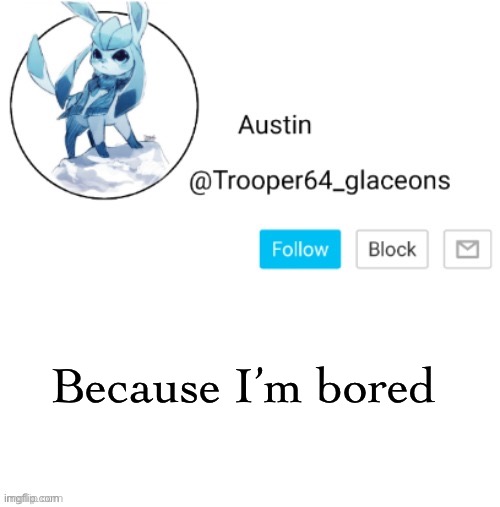 Glaceon announcement | Because I’m bored | image tagged in glaceon announcement | made w/ Imgflip meme maker