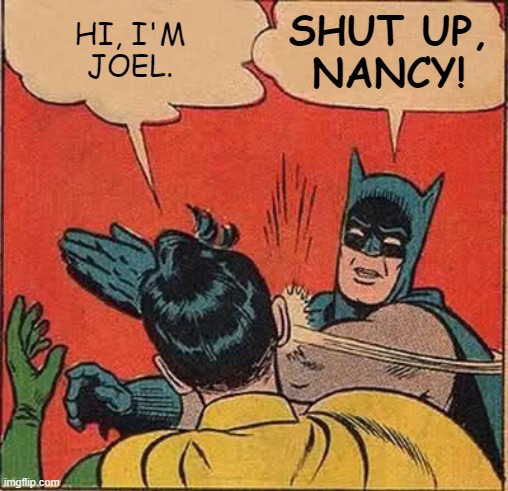 Batman Slapping Robin Meme | HI, I'M
JOEL. SHUT UP,
NANCY! | image tagged in memes,batman slapping robin | made w/ Imgflip meme maker