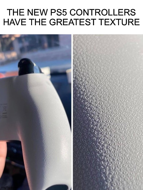 It looks amazing! |  THE NEW PS5 CONTROLLERS HAVE THE GREATEST TEXTURE | image tagged in blank white template,ps5,satisfying | made w/ Imgflip meme maker
