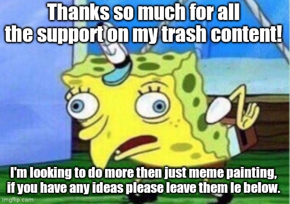 Mocking Spongebob | Thanks so much for all the support on my trash content! I'm looking to do more then just meme painting, if you have any ideas please leave them le below. | image tagged in memes,mocking spongebob | made w/ Imgflip meme maker