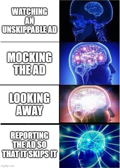 Expanding Brain | WATCHING AN UNSKIPPABLE AD; MOCKING THE AD; LOOKING AWAY; REPORTING THE AD SO THAT IT SKIPS IT | image tagged in memes,expanding brain | made w/ Imgflip meme maker