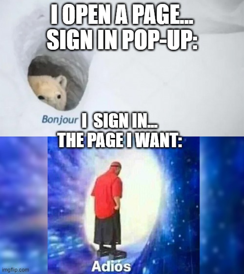 bonjur adios | I OPEN A PAGE...
SIGN IN POP-UP:; I  SIGN IN...
THE PAGE I WANT: | image tagged in bonjur adios | made w/ Imgflip meme maker