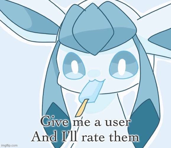 Glaceon vibing | Give me a user
And I’ll rate them | image tagged in glaceon vibing | made w/ Imgflip meme maker