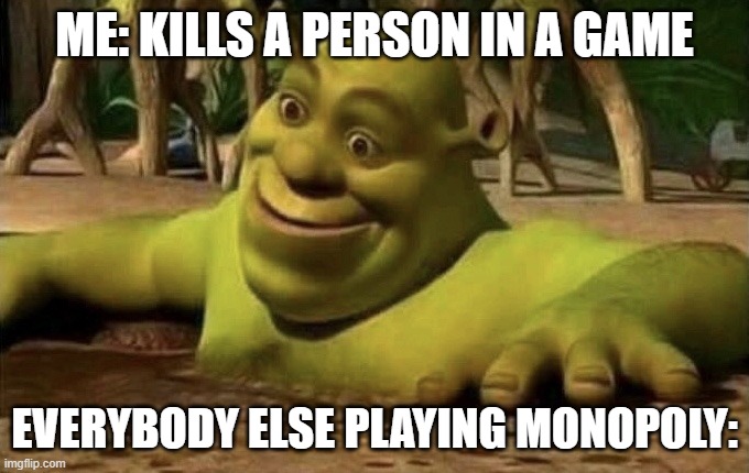 Shocked Shrek | ME: KILLS A PERSON IN A GAME; EVERYBODY ELSE PLAYING MONOPOLY: | image tagged in shocked shrek | made w/ Imgflip meme maker