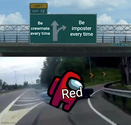 Left Exit 12 Off Ramp Meme | Be crewmate every time; Be imposter every time; Red | image tagged in memes,left exit 12 off ramp | made w/ Imgflip meme maker