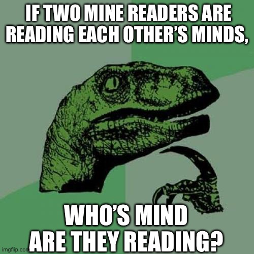 Philosoraptor | IF TWO MINE READERS ARE READING EACH OTHER’S MINDS, WHO’S MIND ARE THEY READING? | image tagged in memes,philosoraptor | made w/ Imgflip meme maker
