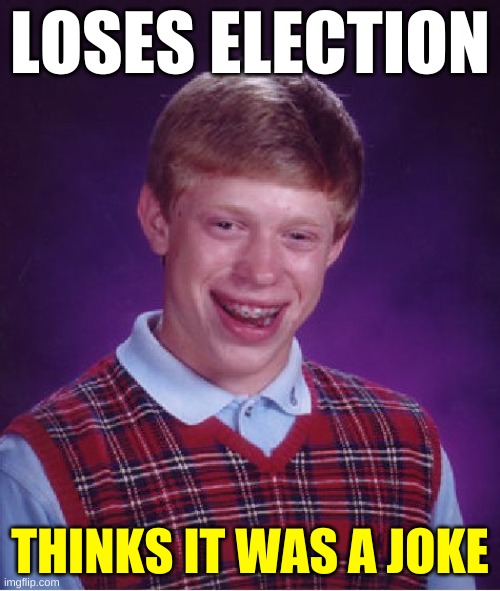 Bad Luck Brian | LOSES ELECTION; THINKS IT WAS A JOKE | image tagged in memes,bad luck brian,trump loses election,trump loses,election 2020,voter fraud | made w/ Imgflip meme maker