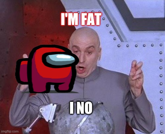 I'm fat | I'M FAT; I NO | image tagged in dr evil laser | made w/ Imgflip meme maker