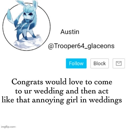 Glaceon announcement | Congrats would love to come to ur wedding and then act like that annoying girl in weddings | image tagged in glaceon announcement | made w/ Imgflip meme maker