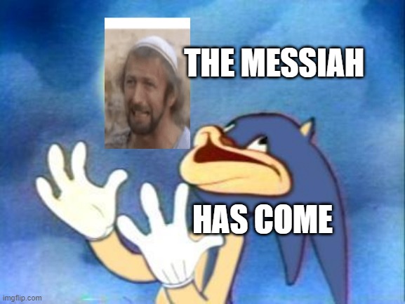 Sanic | THE MESSIAH; HAS COME | image tagged in sanic | made w/ Imgflip meme maker