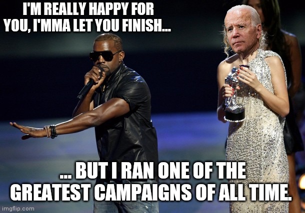 Kanye West Taylor Swift | I'M REALLY HAPPY FOR YOU, I'MMA LET YOU FINISH... ... BUT I RAN ONE OF THE GREATEST CAMPAIGNS OF ALL TIME. | image tagged in kanye west taylor swift,election 2020,biden,kanye west | made w/ Imgflip meme maker