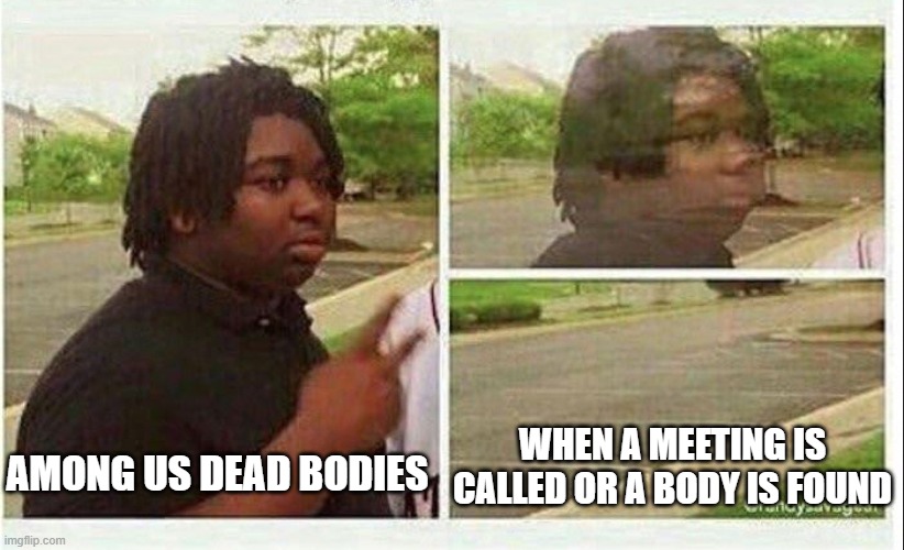 Among Us | WHEN A MEETING IS CALLED OR A BODY IS FOUND; AMONG US DEAD BODIES | image tagged in black guy disappearing | made w/ Imgflip meme maker