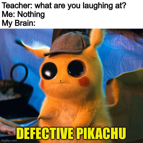 This took 2 hours to make. I deserve my upvote. | Teacher: what are you laughing at?
Me: Nothing
My Brain:; DEFECTIVE PIKACHU | image tagged in detective pikachu,star wars no,unsee juice,funny,memes | made w/ Imgflip meme maker