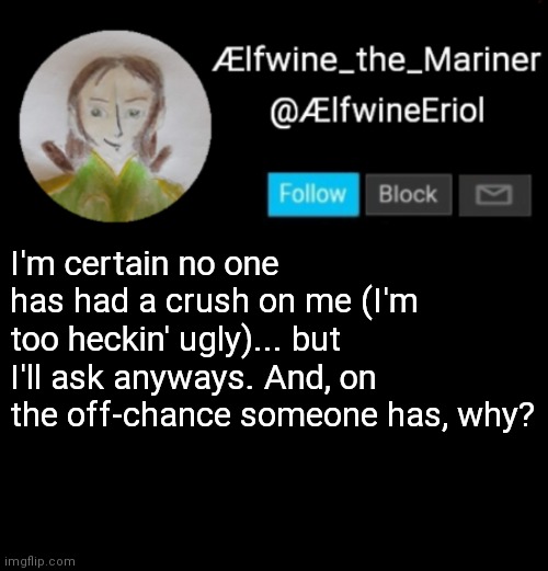 Honestly, if you have, I'm worried about your mental stability | I'm certain no one has had a crush on me (I'm too heckin' ugly)... but I'll ask anyways. And, on the off-chance someone has, why? | image tagged in lfwine elf-friend announcement | made w/ Imgflip meme maker