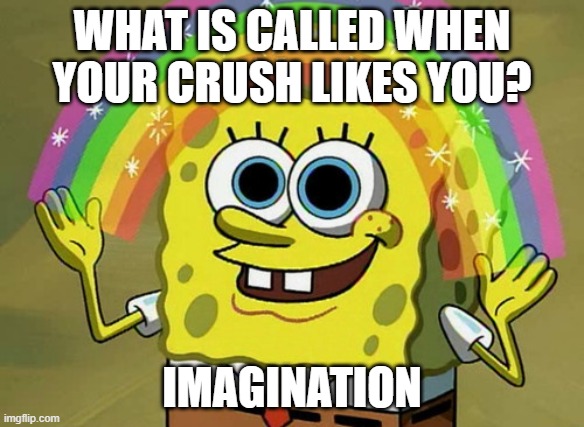 One side of my brain thinks my crush likes me the other one thinks I'm imagining. | WHAT IS CALLED WHEN YOUR CRUSH LIKES YOU? IMAGINATION | image tagged in memes,imagination spongebob | made w/ Imgflip meme maker