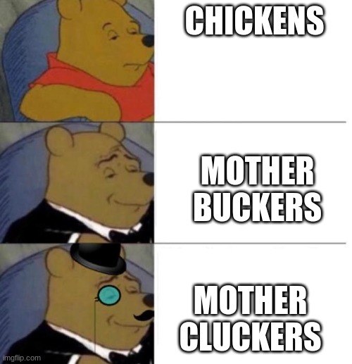 Tuxedo Winnie the Pooh (3 panel) | CHICKENS MOTHER BUCKERS MOTHER CLUCKERS | image tagged in tuxedo winnie the pooh 3 panel | made w/ Imgflip meme maker