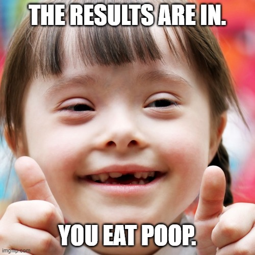 THE RESULTS ARE IN. YOU EAT POOP. | made w/ Imgflip meme maker