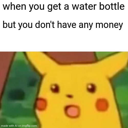 Free water | when you get a water bottle; but you don't have any money | image tagged in memes,surprised pikachu | made w/ Imgflip meme maker