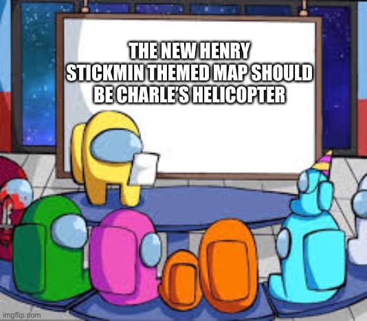 Among Us Presentation | THE NEW HENRY STICKMIN THEMED MAP SHOULD BE CHARLE’S HELICOPTER | image tagged in among us presentation | made w/ Imgflip meme maker
