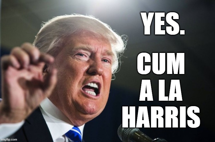 donald trump | YES. CUM
A LA
HARRIS | image tagged in donald trump | made w/ Imgflip meme maker