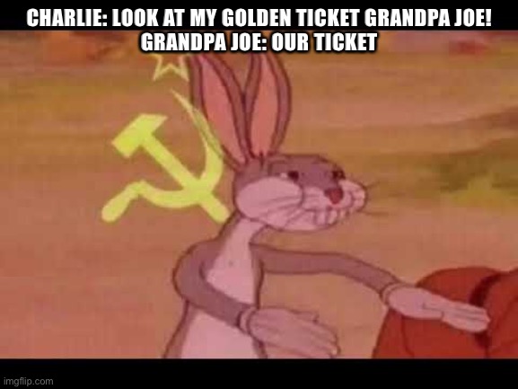 CHARLIE: LOOK AT MY GOLDEN TICKET GRANDPA JOE!
GRANDPA JOE: OUR TICKET | image tagged in bugs bunny communist,bugs bunny,fun,funny memes,funny,memes | made w/ Imgflip meme maker