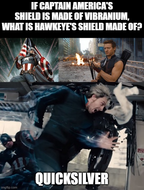 Shields | IF CAPTAIN AMERICA'S SHIELD IS MADE OF VIBRANIUM, WHAT IS HAWKEYE'S SHIELD MADE OF? QUICKSILVER | image tagged in captain america flag shield,hawkeye,quicksilver | made w/ Imgflip meme maker