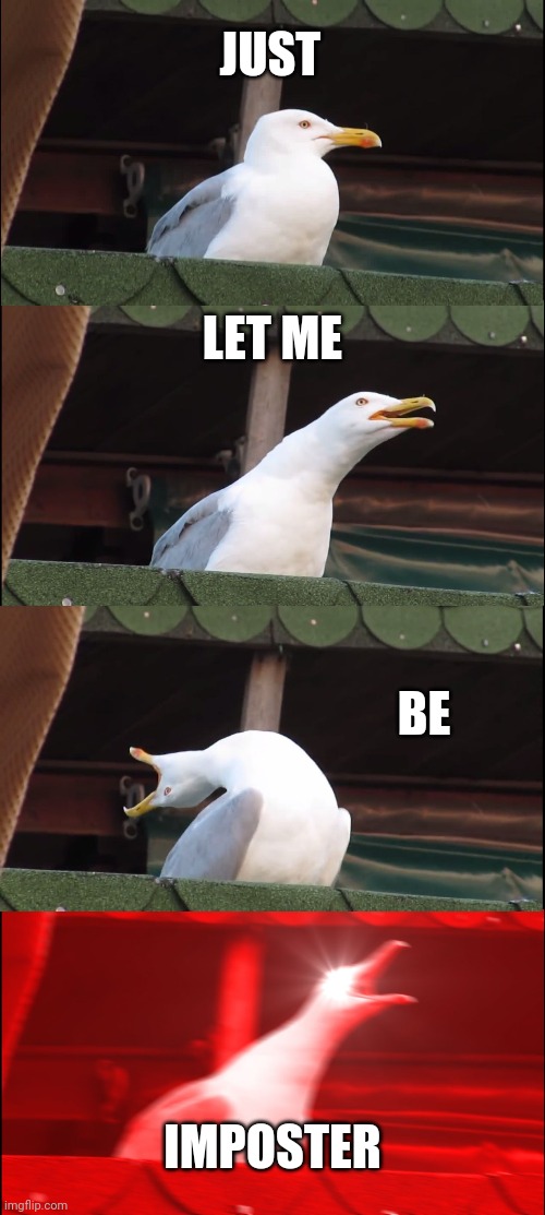 Just let me be imposter! | JUST; LET ME; BE; IMPOSTER | image tagged in memes,inhaling seagull | made w/ Imgflip meme maker