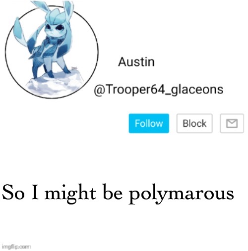 Glaceon announcement | So I might be polymarous | image tagged in glaceon announcement | made w/ Imgflip meme maker