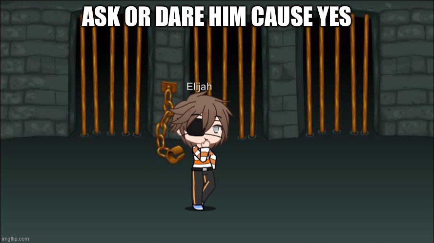 ASK OR DARE HIM CAUSE YES | made w/ Imgflip meme maker