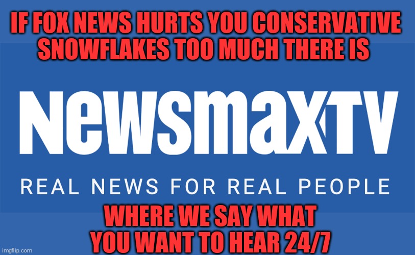 The cocoon within the cocoon | IF FOX NEWS HURTS YOU CONSERVATIVE SNOWFLAKES TOO MUCH THERE IS; WHERE WE SAY WHAT YOU WANT TO HEAR 24/7 | image tagged in newsmax tv,memes,fox news,conservative,snowflakes | made w/ Imgflip meme maker