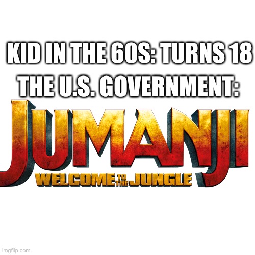 Blank Transparent Square | THE U.S. GOVERNMENT:; KID IN THE 60S: TURNS 18 | image tagged in memes,blank transparent square | made w/ Imgflip meme maker