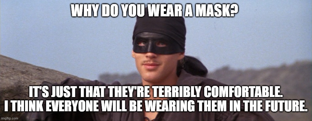 Westley predicts the future | WHY DO YOU WEAR A MASK? IT'S JUST THAT THEY'RE TERRIBLY COMFORTABLE. I THINK EVERYONE WILL BE WEARING THEM IN THE FUTURE. | image tagged in princess bride,westley | made w/ Imgflip meme maker