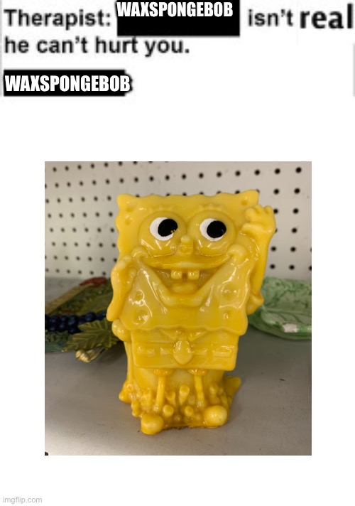 WAXSPONGEBOB; WAXSPONGEBOB | image tagged in spongebob | made w/ Imgflip meme maker