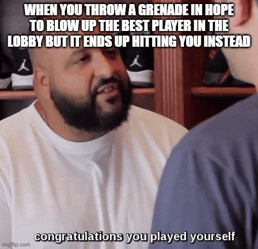 congrats buddy | WHEN YOU THROW A GRENADE IN HOPE TO BLOW UP THE BEST PLAYER IN THE LOBBY BUT IT ENDS UP HITTING YOU INSTEAD | image tagged in congratulations you played yourself | made w/ Imgflip meme maker