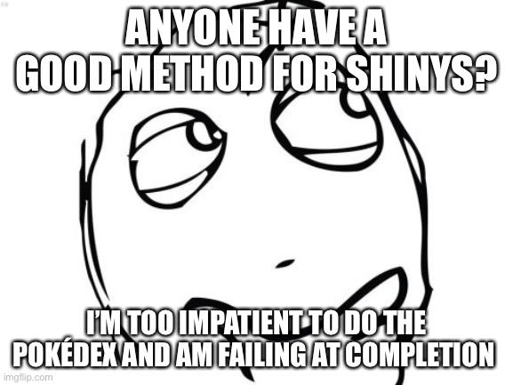 Question Rage Face | ANYONE HAVE A GOOD METHOD FOR SHINYS? I’M TOO IMPATIENT TO DO THE POKÉDEX AND AM FAILING AT COMPLETION | image tagged in memes,question rage face | made w/ Imgflip meme maker