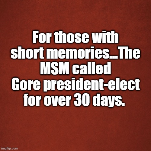 Gore 2000 | For those with short memories...The MSM called Gore president-elect for over 30 days. | image tagged in blank red background | made w/ Imgflip meme maker