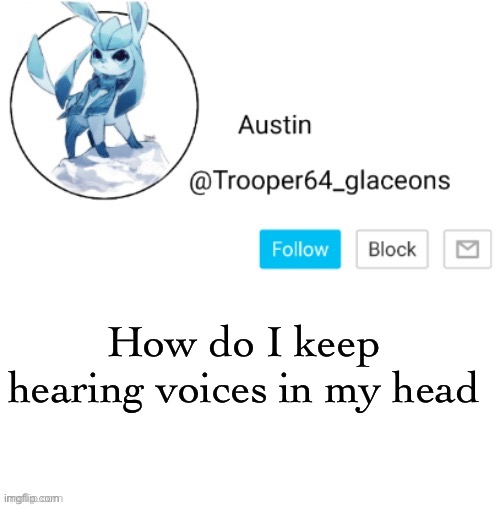 Glaceon announcement | How do I keep hearing voices in my head | image tagged in glaceon announcement | made w/ Imgflip meme maker
