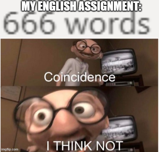 Ah yes, English is the devil | MY ENGLISH ASSIGNMENT: | image tagged in coincidence i think not | made w/ Imgflip meme maker