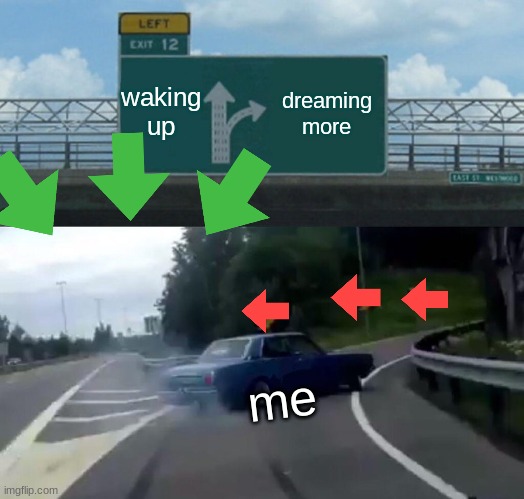 Left Exit 12 Off Ramp Meme | waking up dreaming more me | image tagged in memes,left exit 12 off ramp | made w/ Imgflip meme maker