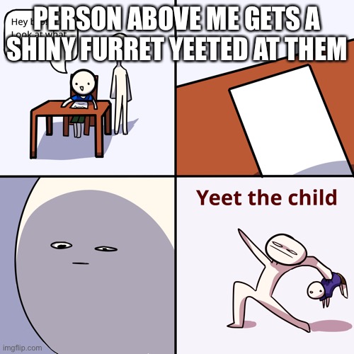 Yeet the child | PERSON ABOVE ME GETS A SHINY FURRET YEETED AT THEM | image tagged in yeet the child | made w/ Imgflip meme maker
