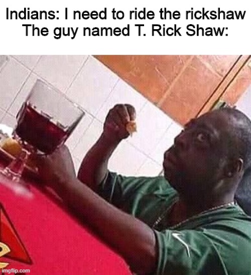 Afraid Black Guy | Indians: I need to ride the rickshaw
The guy named T. Rick Shaw: | image tagged in afraid black guy,rickshaw,the kid named,memes,funny memes | made w/ Imgflip meme maker