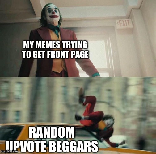 Joaquin Phoenix Joker Car | MY MEMES TRYING TO GET FRONT PAGE; RANDOM UPVOTE BEGGARS | image tagged in joaquin phoenix joker car,imgflip,oof,memes | made w/ Imgflip meme maker