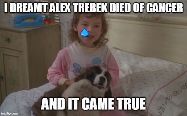 R.I.P. Alex Trebek |  I DREAMT ALEX TREBEK DIED OF CANCER; AND IT CAME TRUE | image tagged in and it came true,memes,emily newton,beethoven,alex trebek,2020 sucks | made w/ Imgflip meme maker