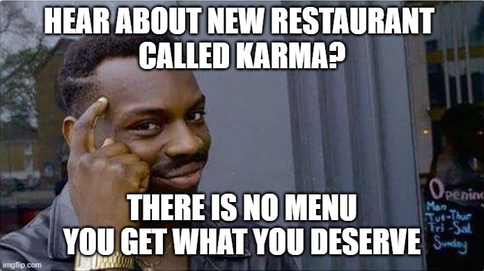 Karma | HEAR ABOUT NEW RESTAURANT 

CALLED KARMA? THERE IS NO MENU
YOU GET WHAT YOU DESERVE | image tagged in negro pensante | made w/ Imgflip meme maker