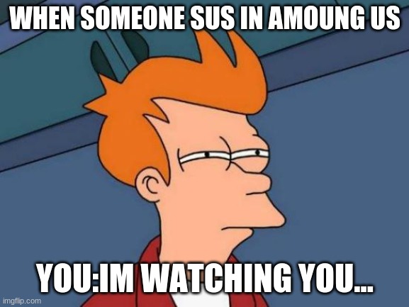 Futurama Fry | WHEN SOMEONE SUS IN AMOUNG US; YOU:IM WATCHING YOU... | image tagged in memes,futurama fry | made w/ Imgflip meme maker