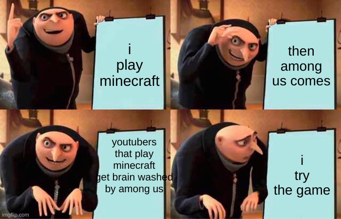 among us in a nutchell | i play minecraft; then among us comes; youtubers that play minecraft get brain washed by among us; i try the game | image tagged in memes,gru's plan | made w/ Imgflip meme maker