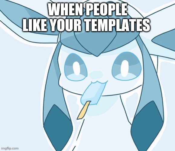 Glaceon vibing | WHEN PEOPLE LIKE YOUR TEMPLATES | image tagged in glaceon vibing | made w/ Imgflip meme maker