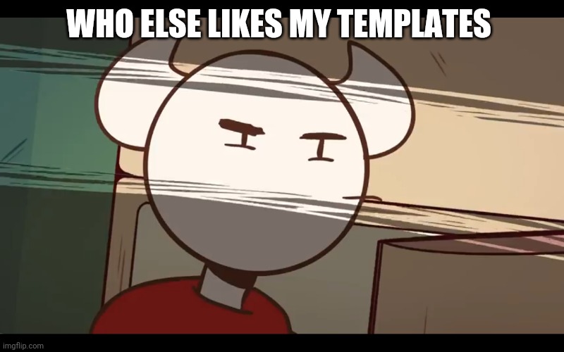 Who took the dam choocy milk | WHO ELSE LIKES MY TEMPLATES | image tagged in who took the dam choocy milk | made w/ Imgflip meme maker